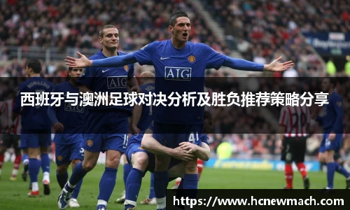西班牙与澳洲足球对决分析及胜负推荐策略分享