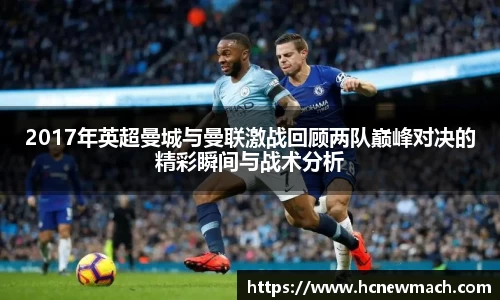 2017年英超曼城与曼联激战回顾两队巅峰对决的精彩瞬间与战术分析