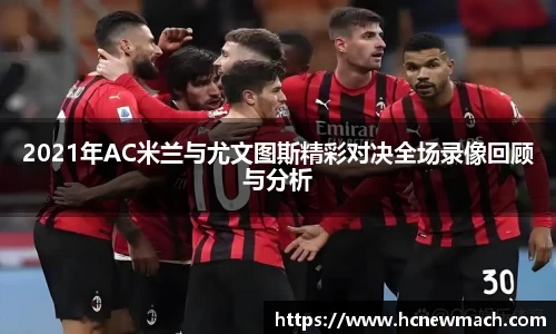 2021年AC米兰与尤文图斯精彩对决全场录像回顾与分析