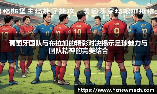 葡萄牙国队与布拉加的精彩对决揭示足球魅力与团队精神的完美结合